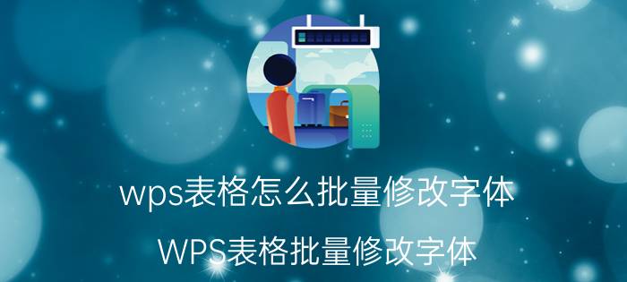 wps表格怎么批量修改字体 WPS表格批量修改字体